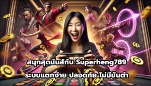 สนุกสุดมันส์กับ superheng789 ระบบแตกง่าย ปลอดภัย ไม่มีขั้นต่ำ-6